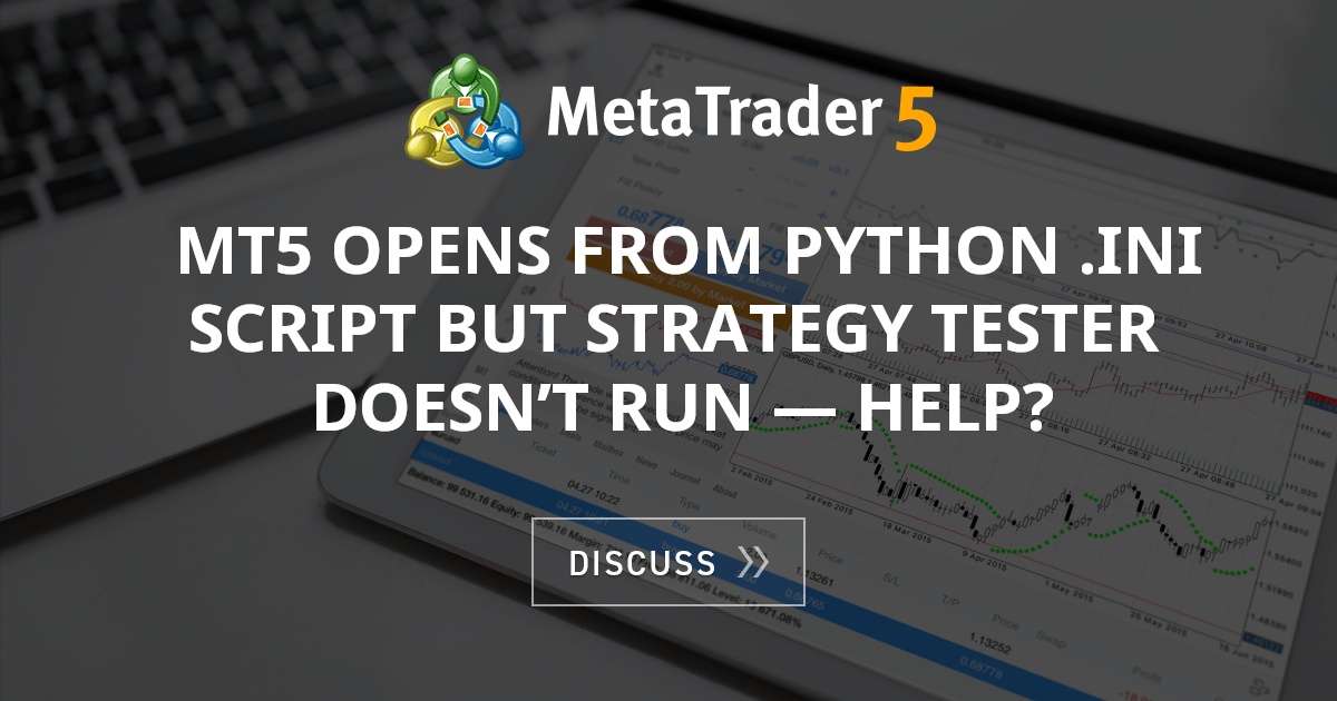 MT5 opens from Python .ini script but Strategy Tester doesn’t run ...